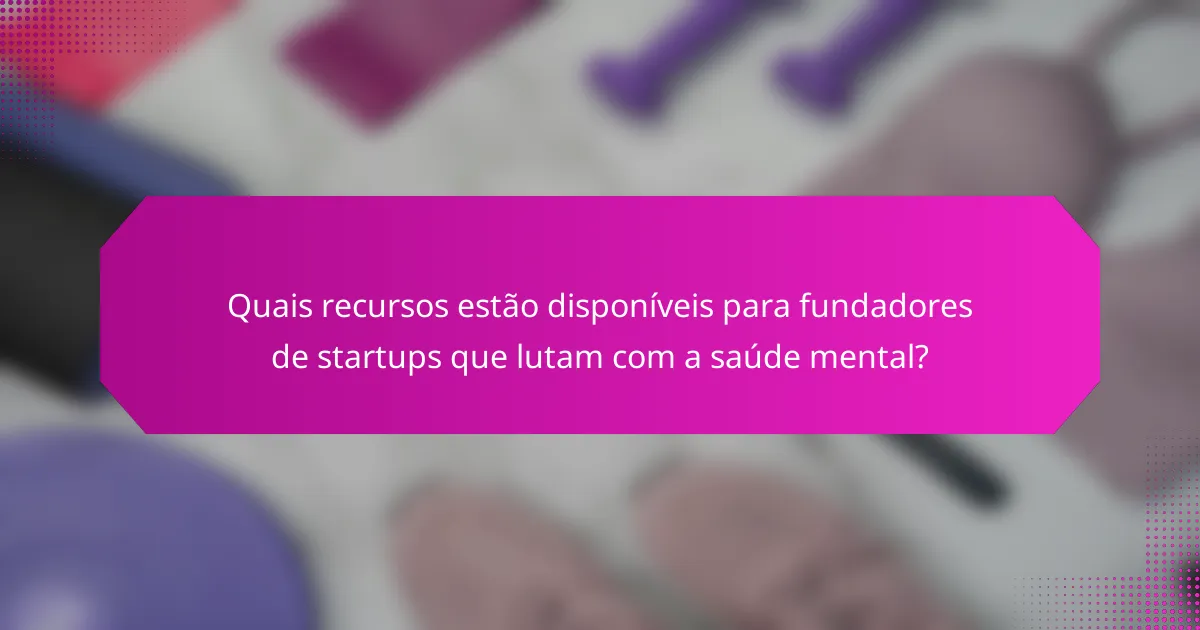 Quais recursos estão disponíveis para fundadores de startups que lutam com a saúde mental?