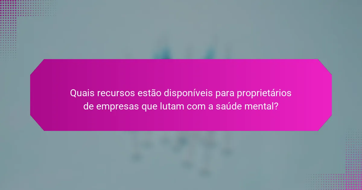 Quais recursos estão disponíveis para proprietários de empresas que lutam com a saúde mental?