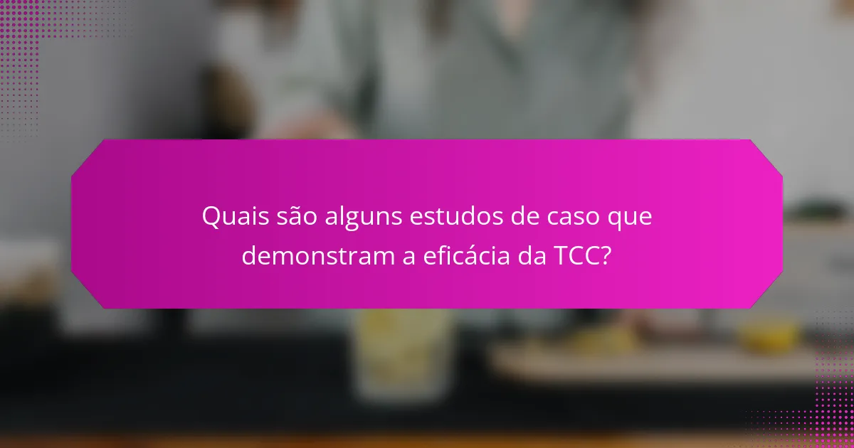 Quais são alguns estudos de caso que demonstram a eficácia da TCC?