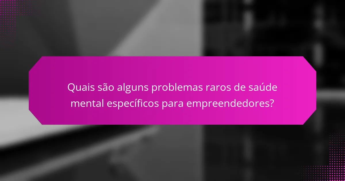 Quais são alguns problemas raros de saúde mental específicos para empreendedores?