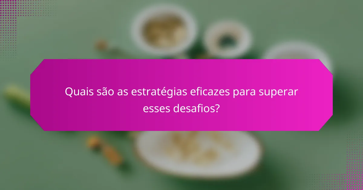 Quais são as estratégias eficazes para superar esses desafios?