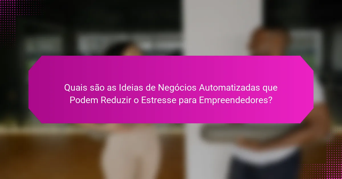 Quais são as Ideias de Negócios Automatizadas que Podem Reduzir o Estresse para Empreendedores?