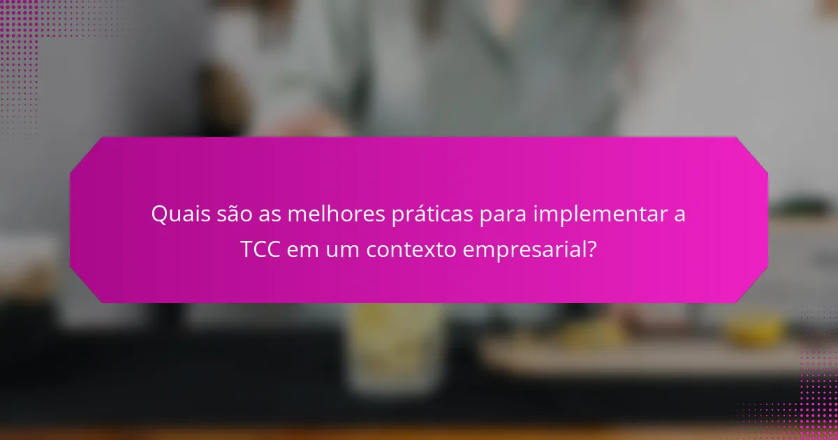 Quais são as melhores práticas para implementar a TCC em um contexto empresarial?