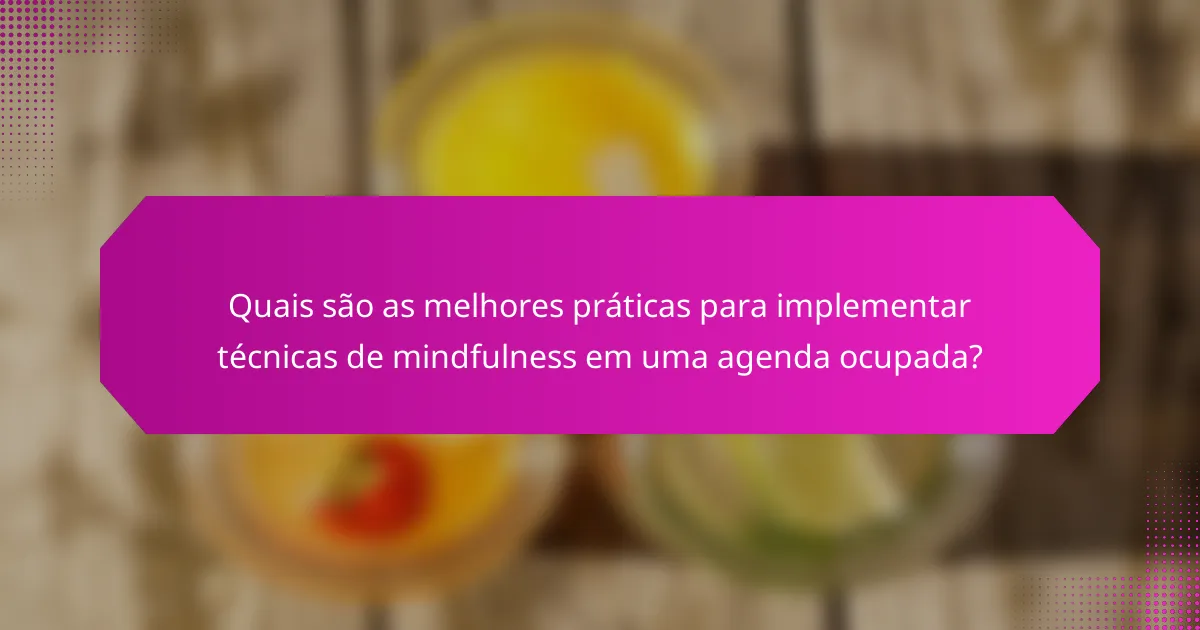 Quais são as melhores práticas para implementar técnicas de mindfulness em uma agenda ocupada?