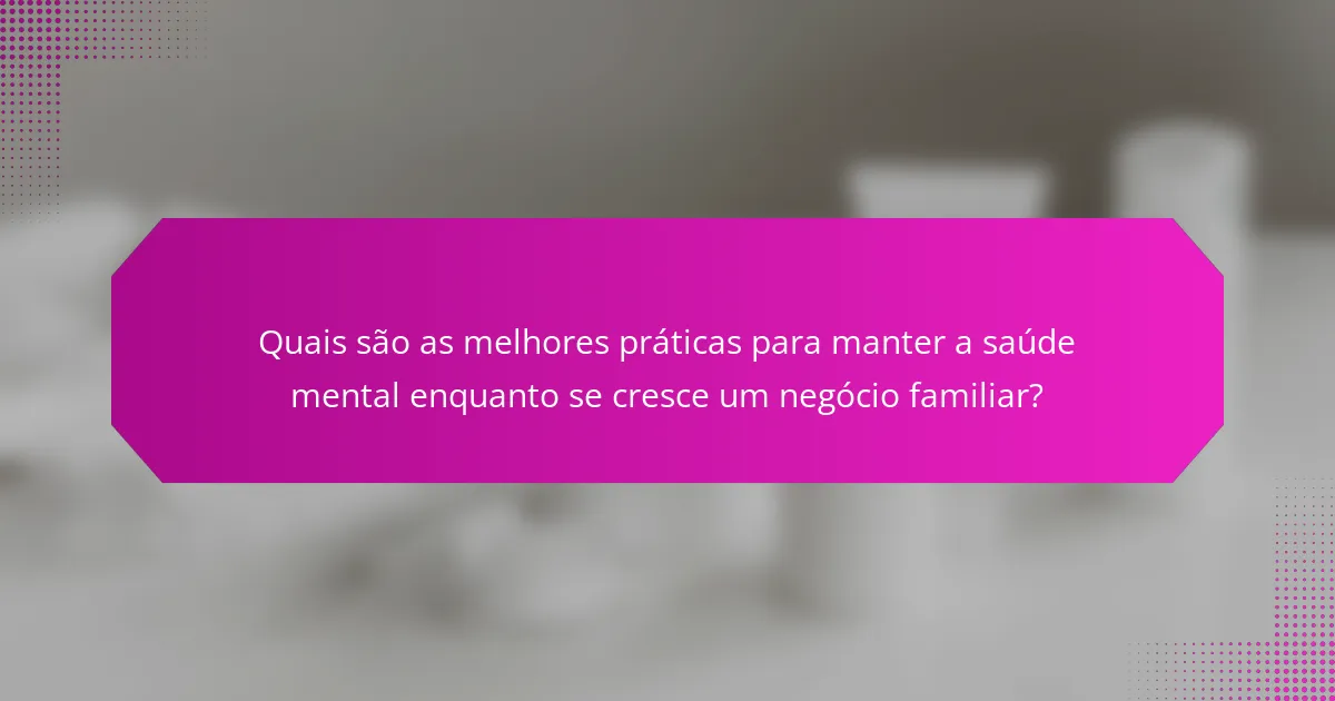 Quais são as melhores práticas para manter a saúde mental enquanto se cresce um negócio familiar?