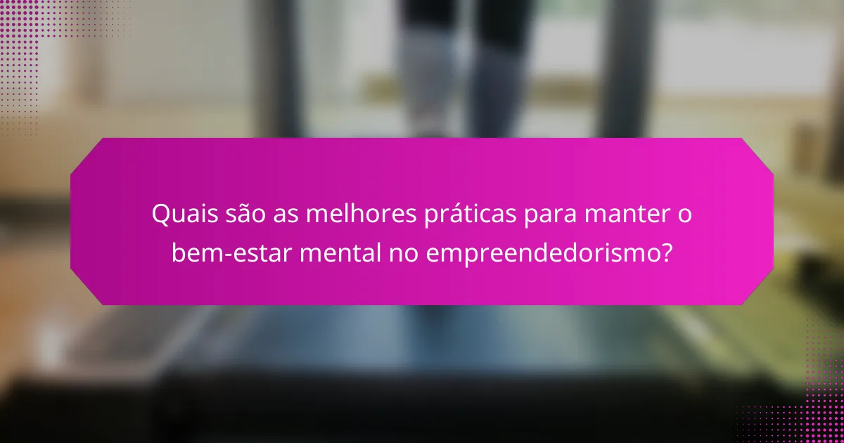 Quais são as melhores práticas para manter o bem-estar mental no empreendedorismo?