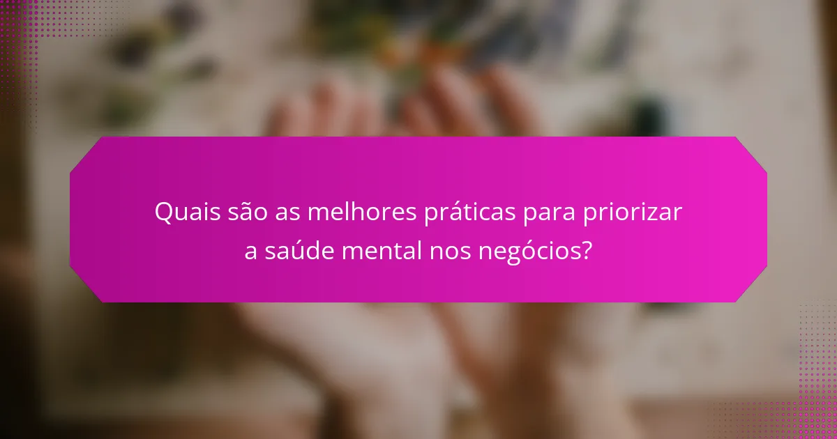 Quais são as melhores práticas para priorizar a saúde mental nos negócios?