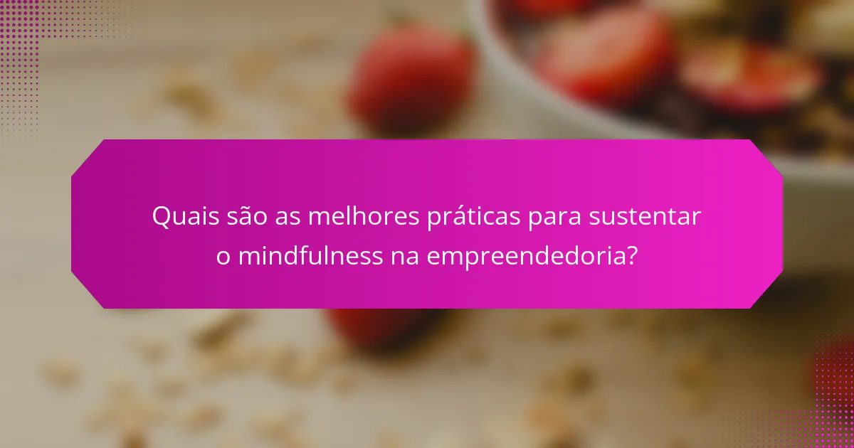Quais são as melhores práticas para sustentar o mindfulness na empreendedoria?