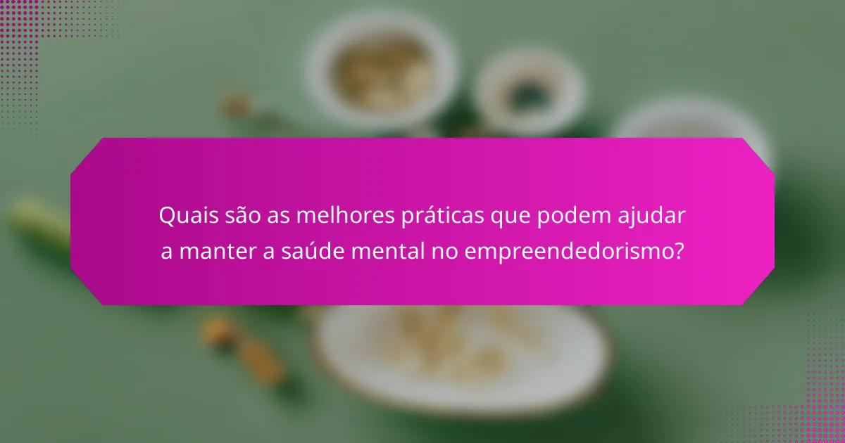 Quais são as melhores práticas que podem ajudar a manter a saúde mental no empreendedorismo?