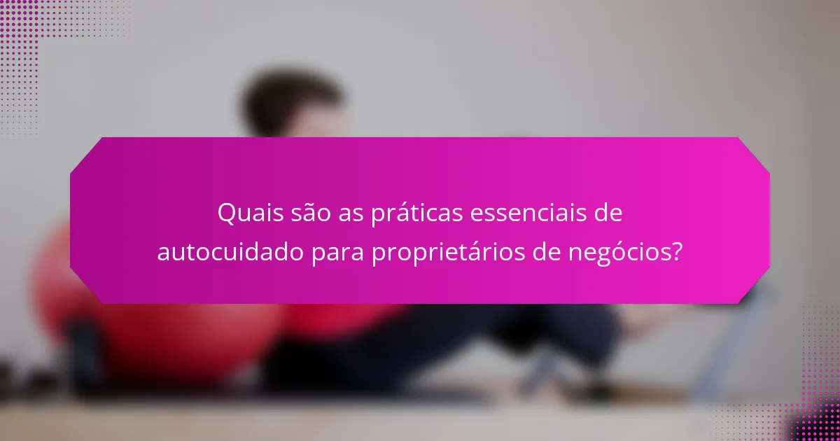 Quais são as práticas essenciais de autocuidado para proprietários de negócios?