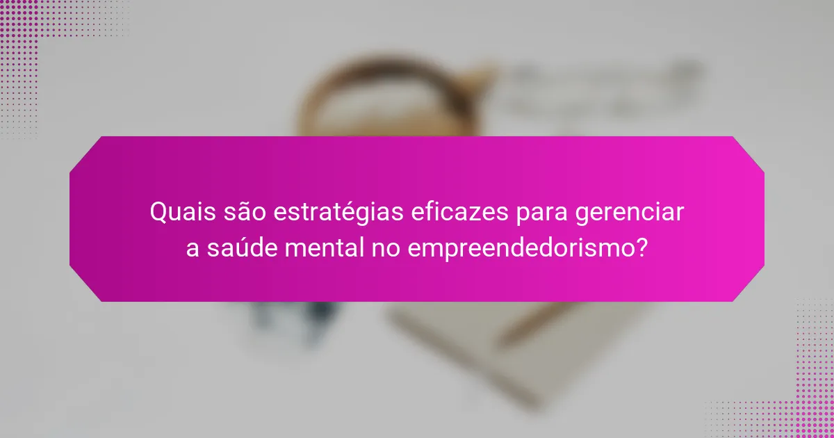 Quais são estratégias eficazes para gerenciar a saúde mental no empreendedorismo?