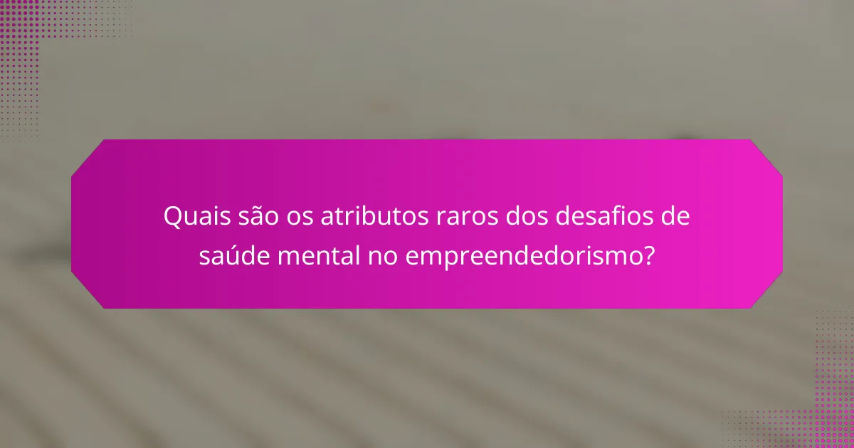 Quais são os atributos raros dos desafios de saúde mental no empreendedorismo?