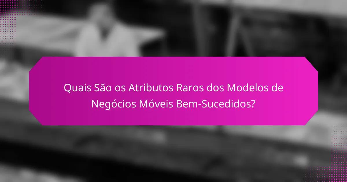 Quais São os Atributos Raros dos Modelos de Negócios Móveis Bem-Sucedidos?