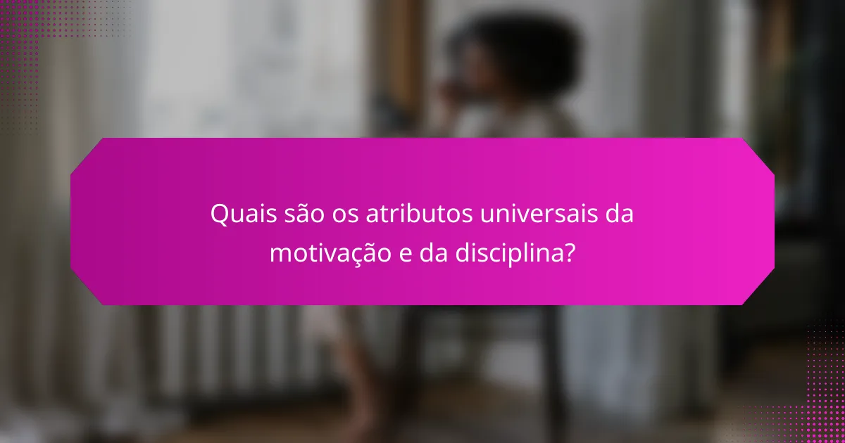 Quais são os atributos universais da motivação e da disciplina?