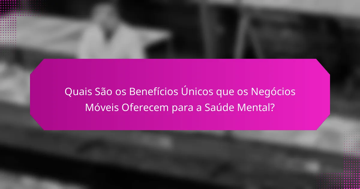 Quais São os Benefícios Únicos que os Negócios Móveis Oferecem para a Saúde Mental?