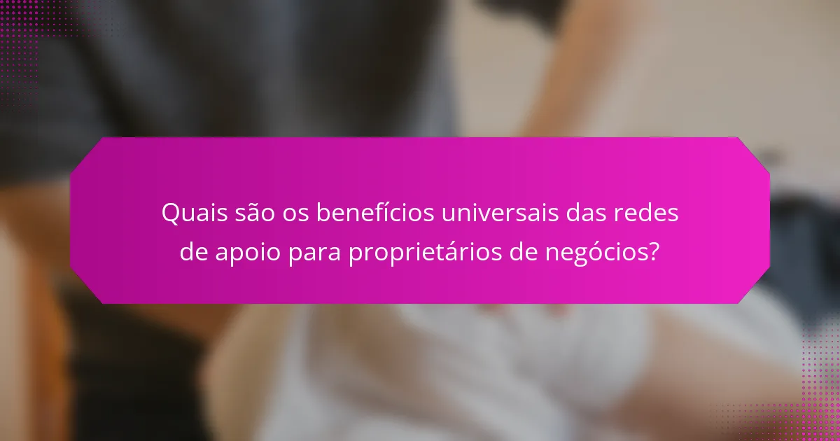 Quais são os benefícios universais das redes de apoio para proprietários de negócios?