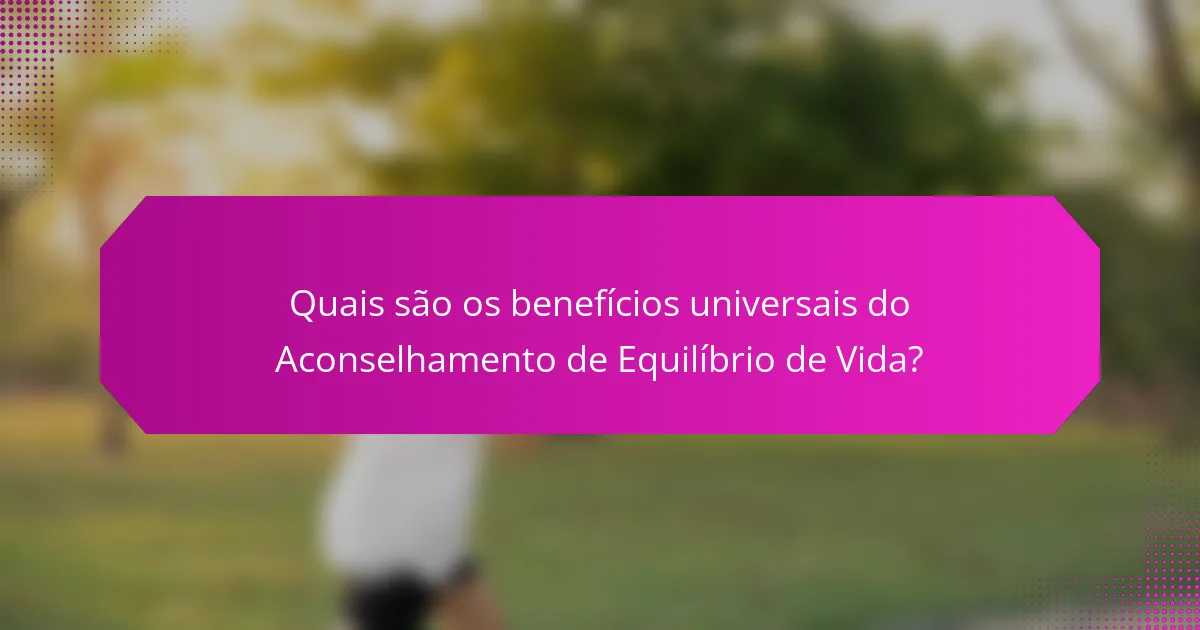 Quais são os benefícios universais do Aconselhamento de Equilíbrio de Vida?