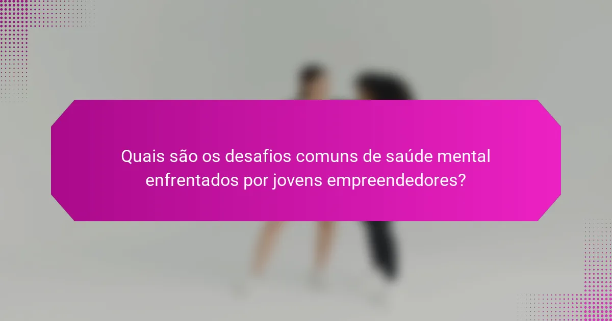Quais são os desafios comuns de saúde mental enfrentados por jovens empreendedores?