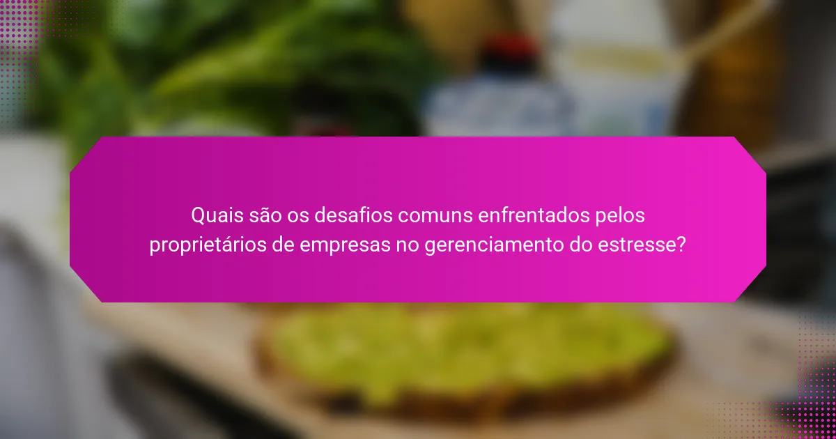 Quais são os desafios comuns enfrentados pelos proprietários de empresas no gerenciamento do estresse?