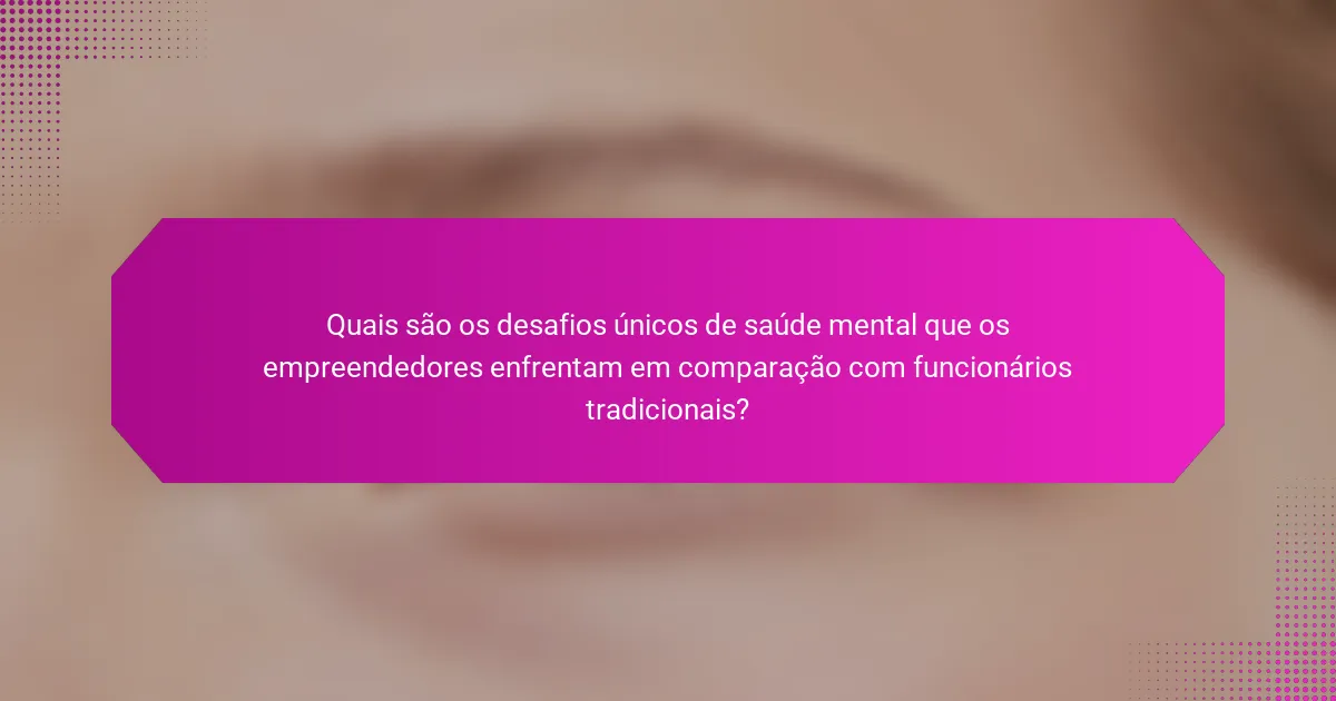 Quais são os desafios únicos de saúde mental que os empreendedores enfrentam em comparação com funcionários tradicionais?