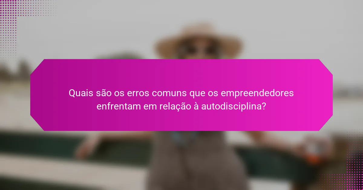 Quais são os erros comuns que os empreendedores enfrentam em relação à autodisciplina?