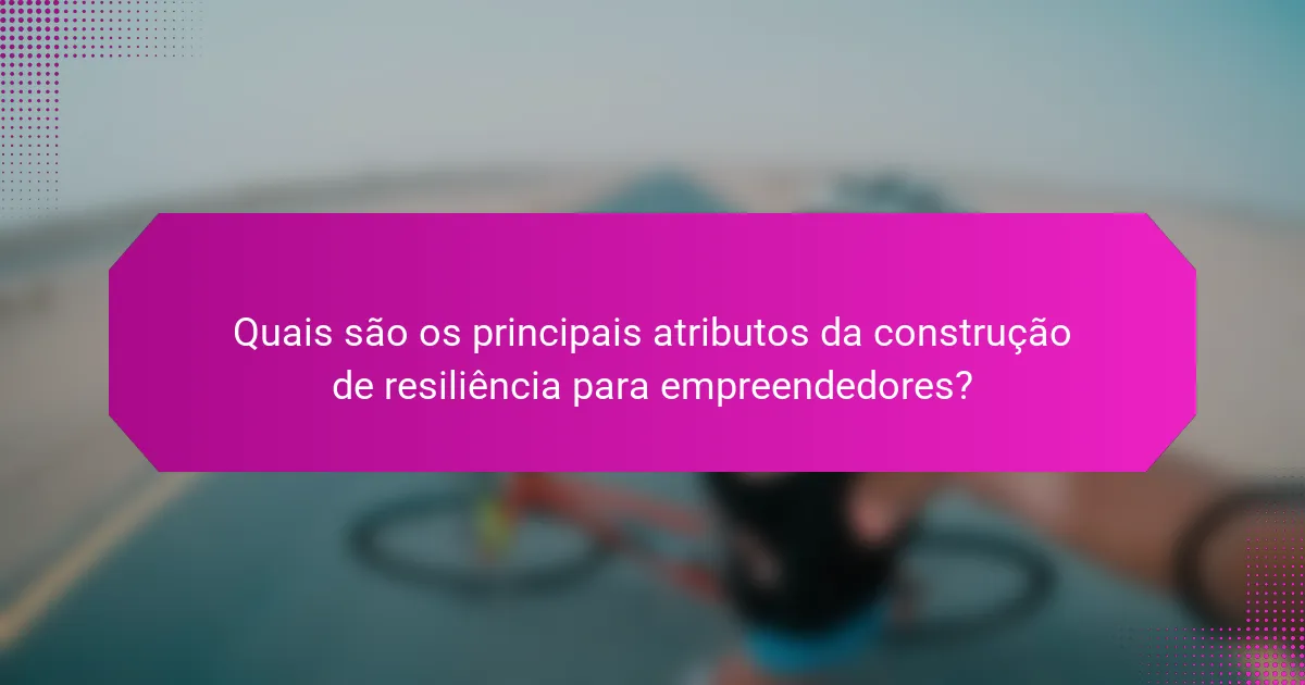 Quais são os principais atributos da construção de resiliência para empreendedores?