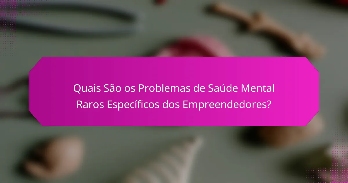 Quais São os Problemas de Saúde Mental Raros Específicos dos Empreendedores?