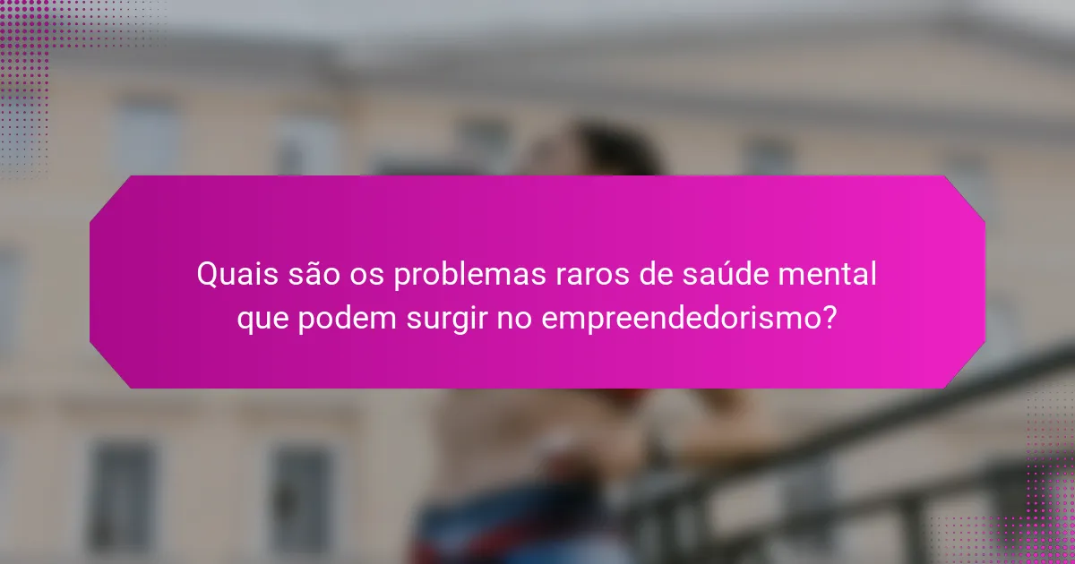 Quais são os problemas raros de saúde mental que podem surgir no empreendedorismo?