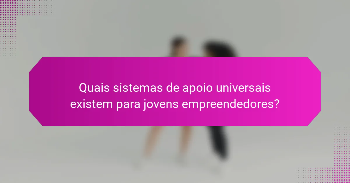 Quais sistemas de apoio universais existem para jovens empreendedores?