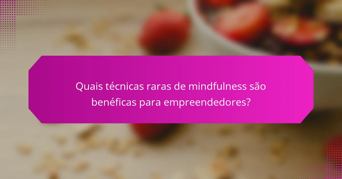 Quais técnicas raras de mindfulness são benéficas para empreendedores?