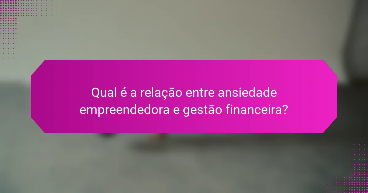 Qual é a relação entre ansiedade empreendedora e gestão financeira?